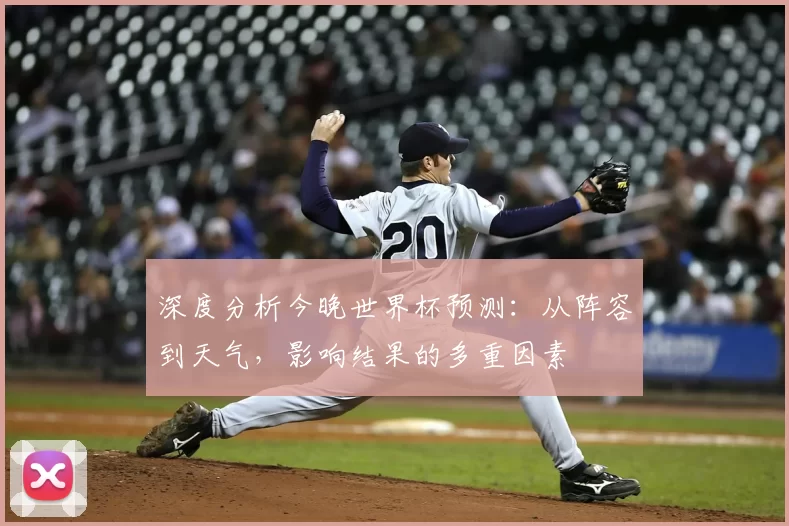深度分析今晚世界杯预测:从阵容到天气,影响结果的多重因素