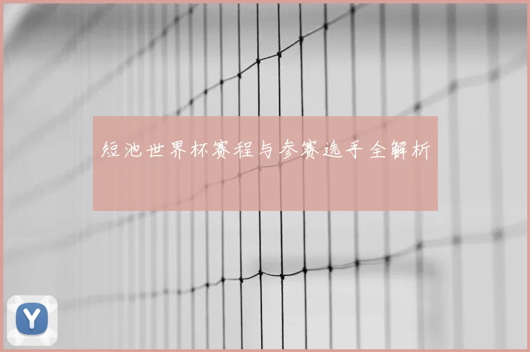短池世界杯赛程与参赛选手全解析