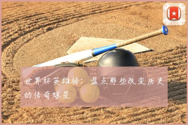 世界杯英雄榜:盘点那些改变历史的传奇球星
