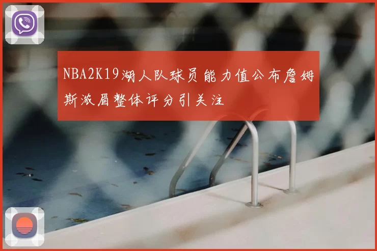 NBA2K19湖人队球员能力值公布詹姆斯浓眉整体评分引关注