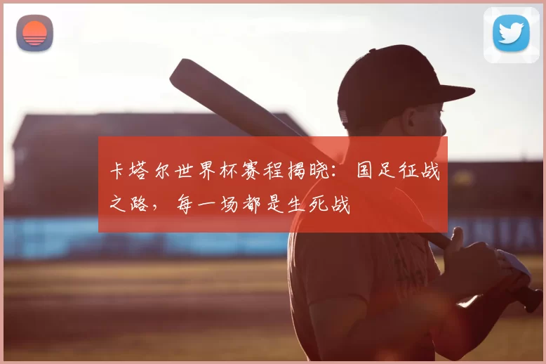 卡塔尔世界杯赛程揭晓:国足征战之路,每一场都是生死战