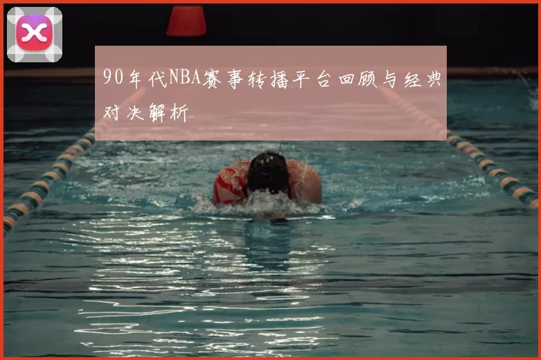 90年代NBA赛事转播平台回顾与经典对决解析