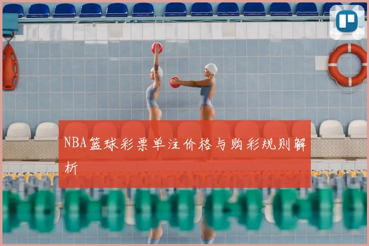 NBA篮球彩票单注价格与购彩规则解析