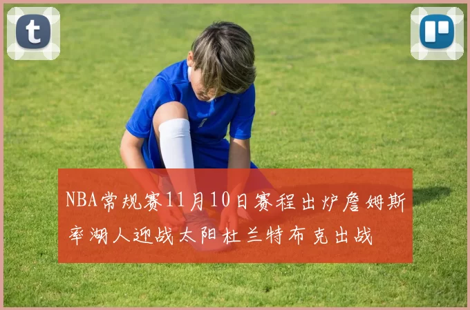 NBA常规赛11月10日赛程出炉詹姆斯率湖人迎战太阳杜兰特布克出战