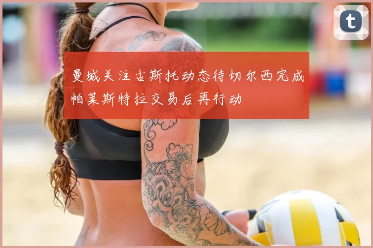 曼城关注古斯托动态待切尔西完成帕莱斯特拉交易后再行动