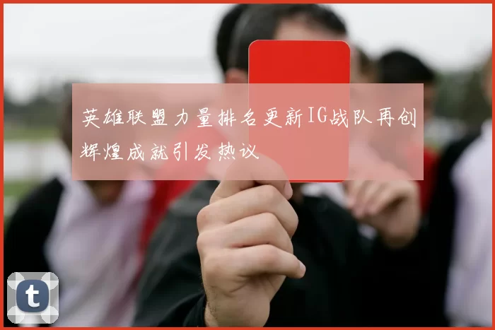 英雄联盟力量排名更新IG战队再创辉煌成就引发热议