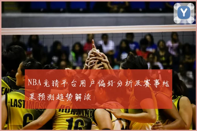 NBA竞猜平台用户偏好分析及赛事结果预测趋势解读