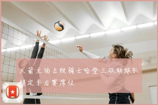 火箭主场击败骑士哈登三双助球队锁定季后赛席位