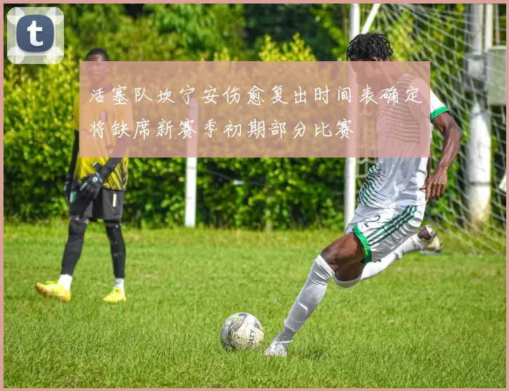 活塞队坎宁安伤愈复出时间表确定将缺席新赛季初期部分比赛