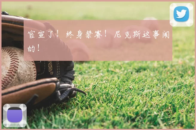 官宣了！终身禁赛！尼克斯这事闹的！