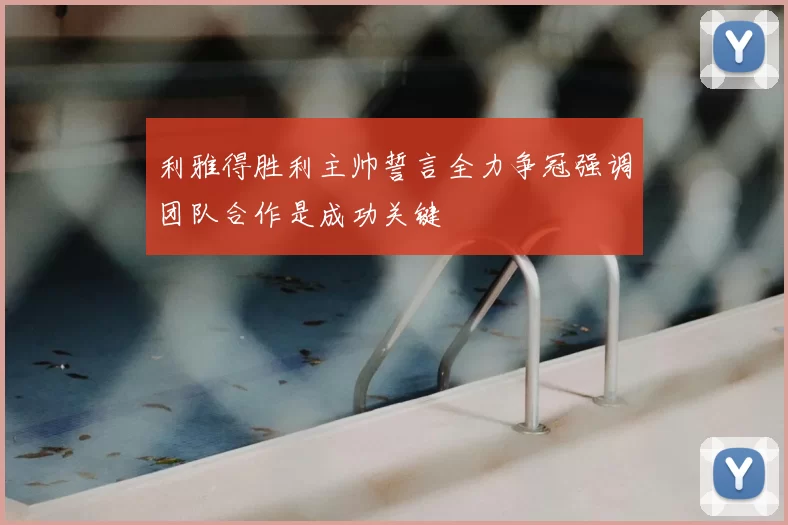 利雅得胜利主帅誓言全力争冠强调团队合作是成功关键