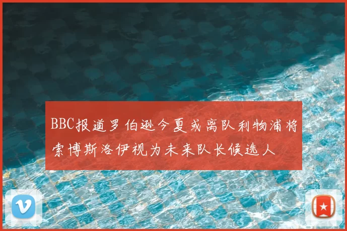 BBC报道罗伯逊今夏或离队利物浦将索博斯洛伊视为未来队长候选人