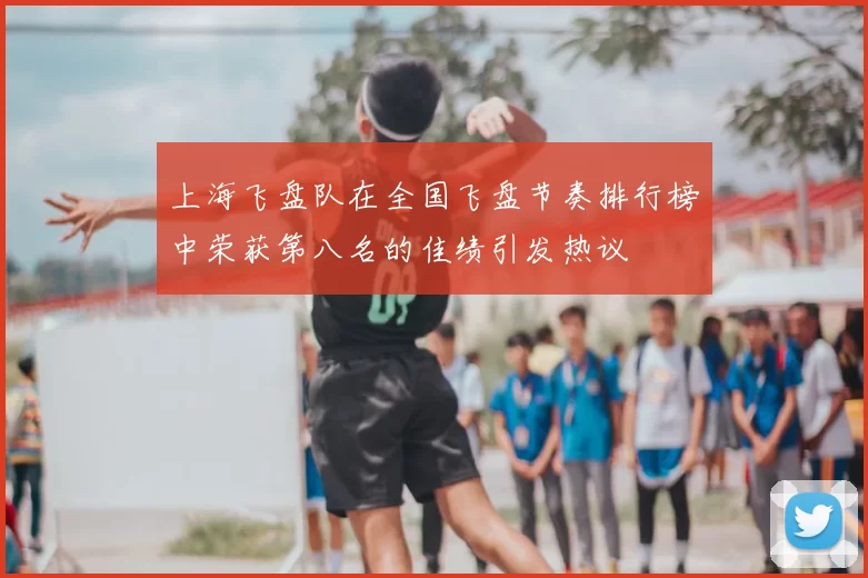 上海飞盘队在全国飞盘节奏排行榜中荣获第八名的佳绩引发热议