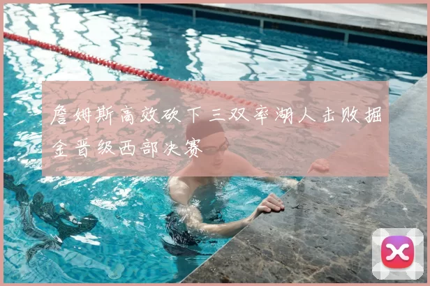 詹姆斯高效砍下三双率湖人击败掘金晋级西部决赛