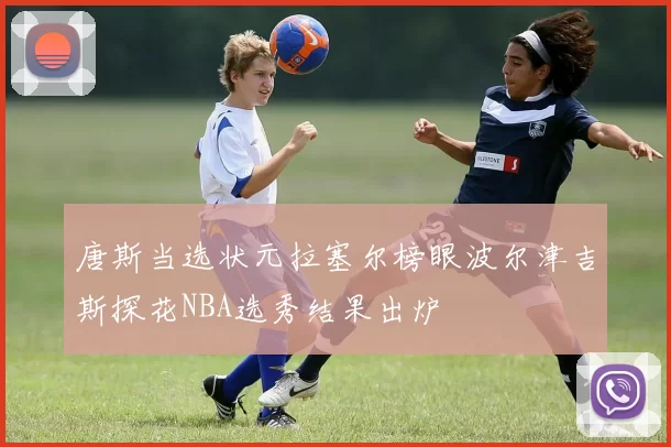 唐斯当选状元拉塞尔榜眼波尔津吉斯探花NBA选秀结果出炉
