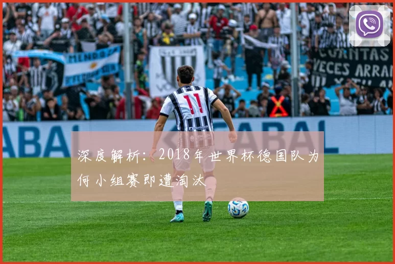深度解析：2018年世界杯德国队为何小组赛即遭淘汰