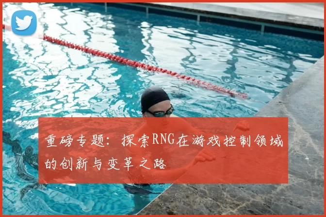 重磅专题：探索RNG在游戏控制领域的创新与变革之路