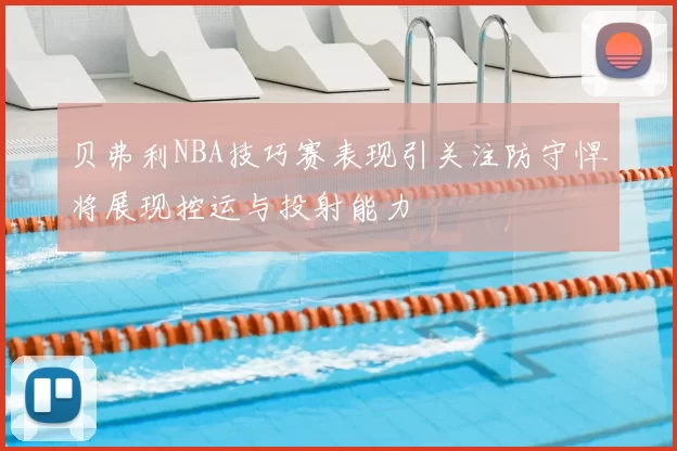 贝弗利NBA技巧赛表现引关注防守悍将展现控运与投射能力