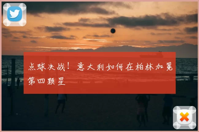 点球决战!意大利如何在柏林加冕第四颗星