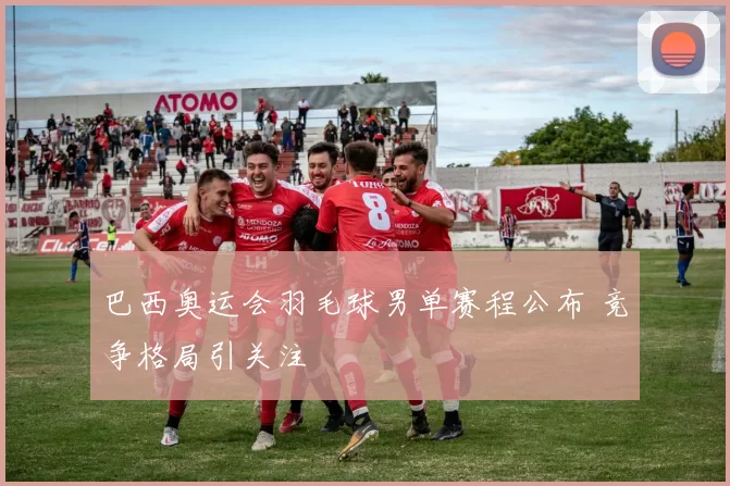 巴西奥运会羽毛球男单赛程公布 竞争格局引关注