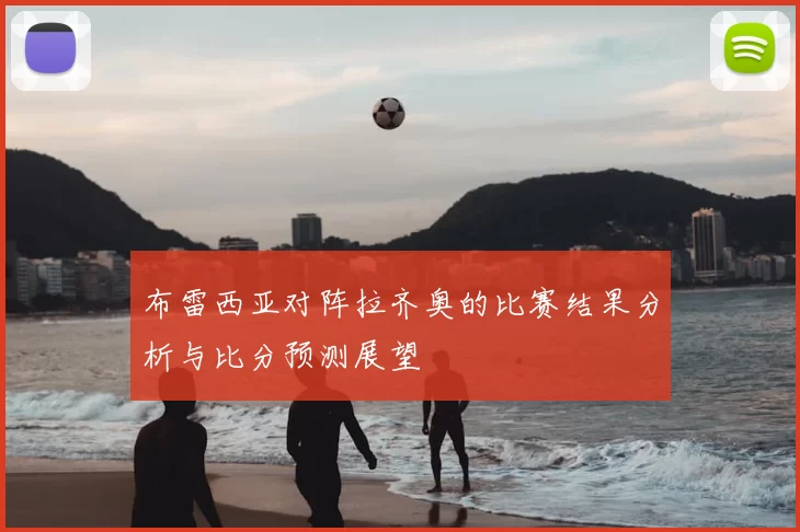 布雷西亚对阵拉齐奥的比赛结果分析与比分预测展望