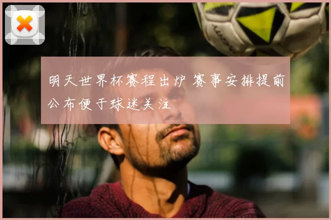明天世界杯赛程出炉 赛事安排提前公布便于球迷关注