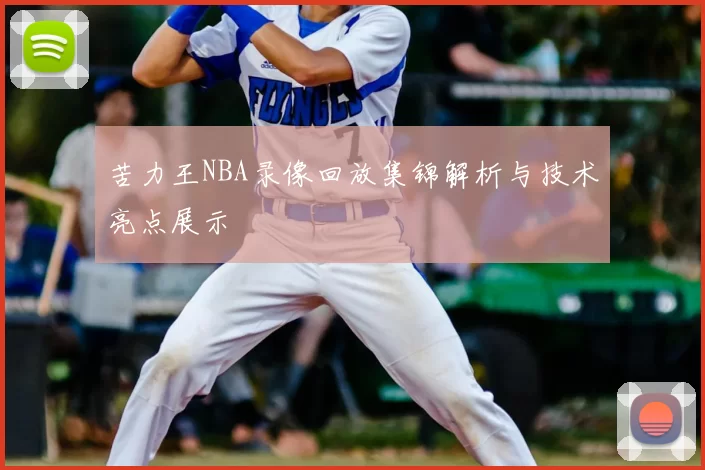 苦力王NBA录像回放集锦解析与技术亮点展示