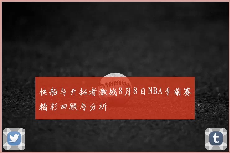 快船与开拓者激战8月8日NBA季前赛精彩回顾与分析