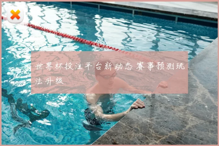 世界杯投注平台新动态 赛事预测玩法升级
